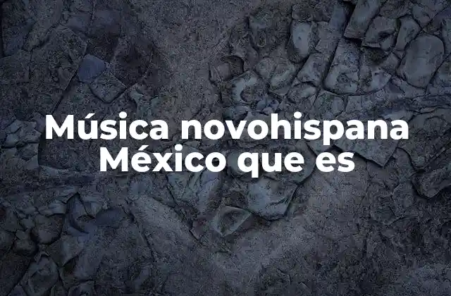 Música Novohispana México que es