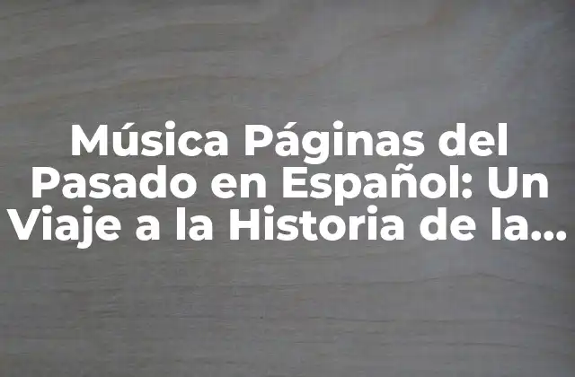 Música Páginas Del Pasado en Español: un Viaje a la Historia de la Música