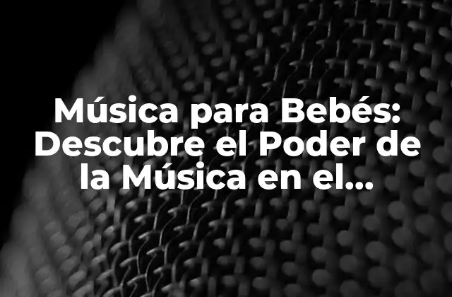 Música para Bebés: Descubre el Poder de la Música en el Desarrollo Infantil