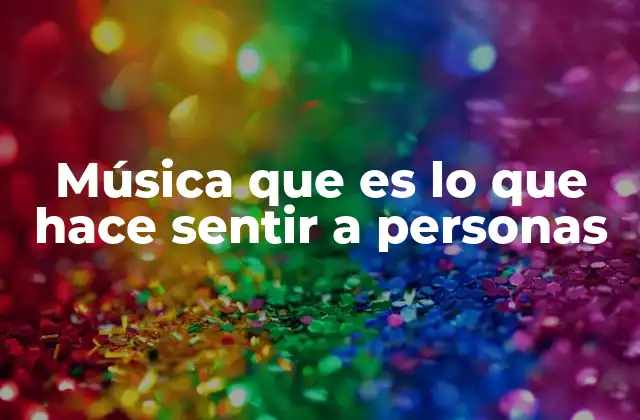 Música que es Lo que Hace Sentir a Personas