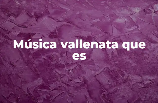 Música Vallenata que es