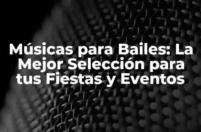 Músicas para Bailes: la Mejor Selección para Tus Fiestas y Eventos
