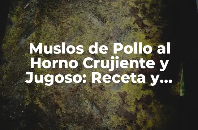 Muslos de Pollo Al Horno Crujiente y Jugoso: Receta y Consejos