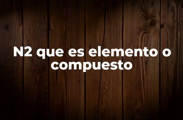 N2 que es Elemento o Compuesto