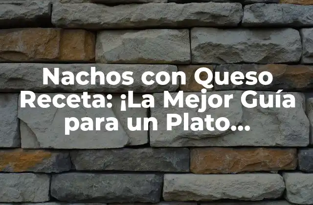 Nachos con Queso Receta: ¡la Mejor Guía para un Plato Irresistible!
