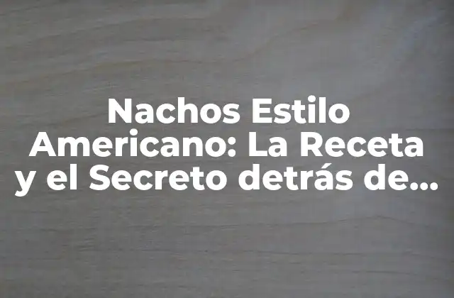 Nachos Estilo Americano: la Receta y el Secreto Detrás de Esta Delicia