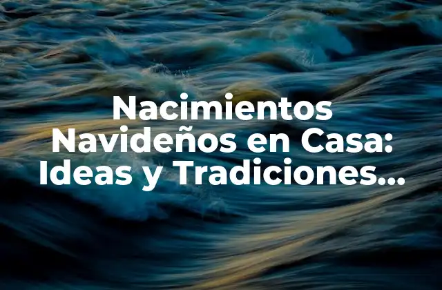 Nacimientos Navideños en Casa: Ideas y Tradiciones para una Celebración Auténtica