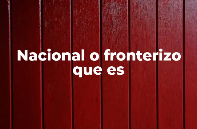 Nacional o Fronterizo que es