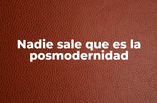 Nadie Sale que es la Posmodernidad