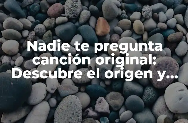 Nadie Te Pregunta Canción Original: Descubre el Origen y Significado Detrás de Este Éxito Viral