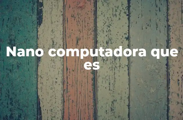 Aplicaciones y usos de las nano computadoras