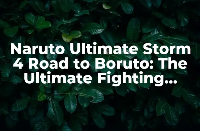 Naruto Ultimate Storm 4 Road To Boruto: The Ultimate Fighting Experience