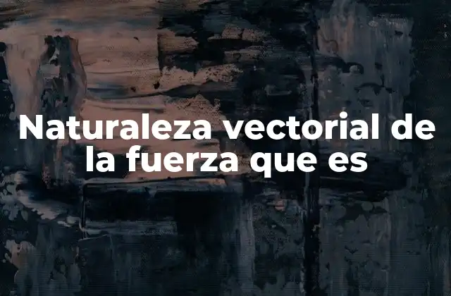 Naturaleza Vectorial de la Fuerza que es 2 La importancia de la dirección en el análisis de fuerzas