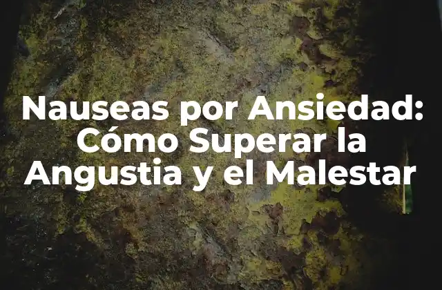 Nauseas por Ansiedad: Cómo Superar la Angustia y el Malestar