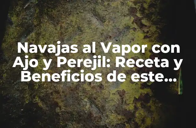 Navajas Al Vapor con Ajo y Perejil: Receta y Beneficios de Este Plato Español