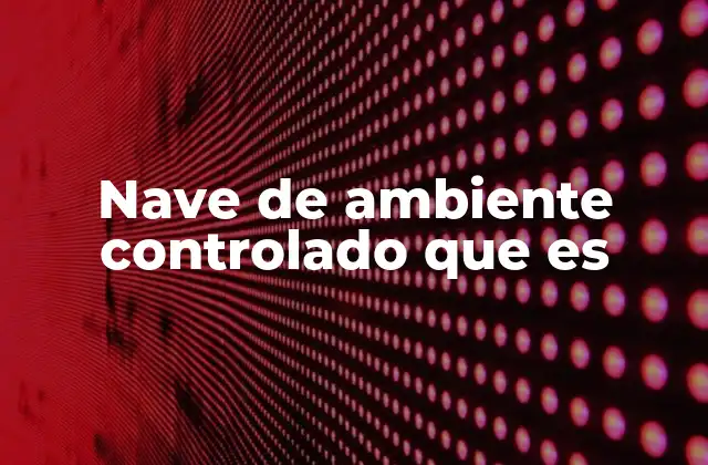 La importancia de los ambientes controlados en la industria moderna