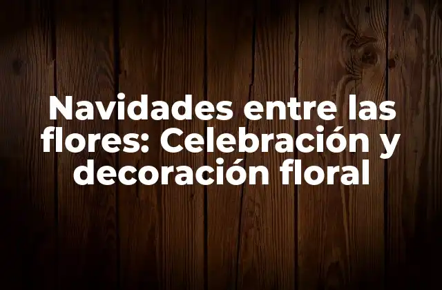 Navidades entre las Flores: Celebración y Decoración Floral