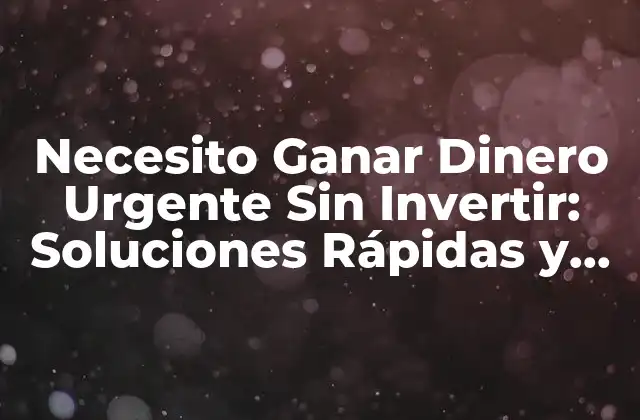 Necesito Ganar Dinero Urgente sin Invertir: Soluciones Rápidas y Fiables
