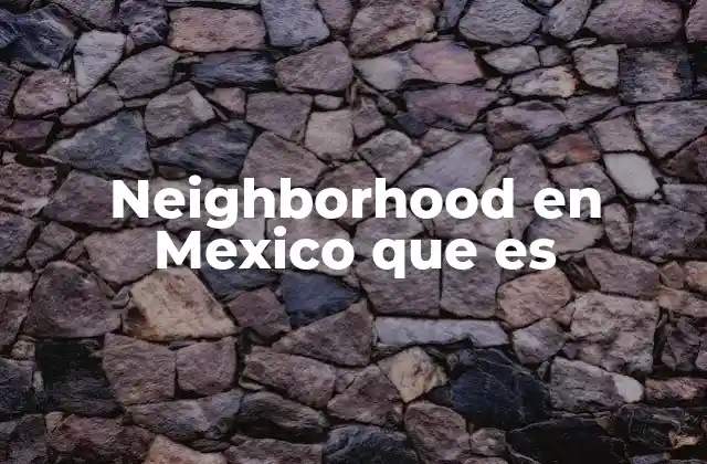 Neighborhood en Mexico que es