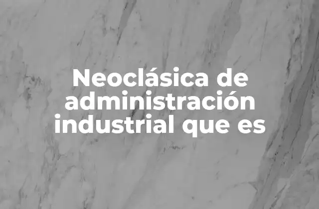 Neoclásica de Administración Industrial que es