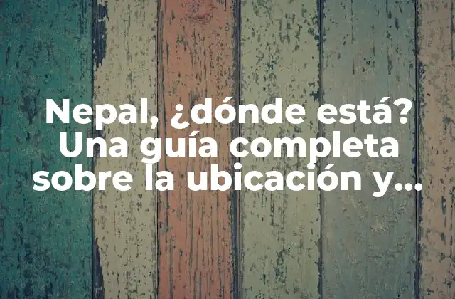 Nepal, ¿dónde Está? una Guía Completa sobre la Ubicación y Características Del País