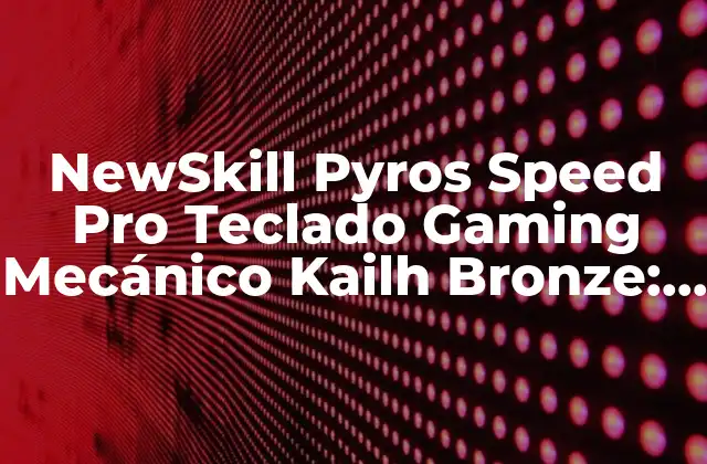 Newskill Pyros Speed Pro Teclado Gaming Mecánico Kailh Bronze: Análisis y Revisión
