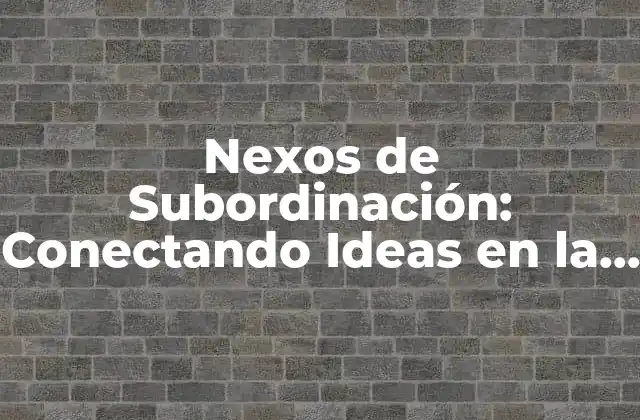 Nexos de Subordinación: Conectando Ideas en la Gramática