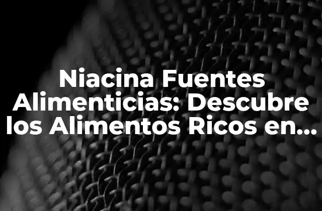 Niacina Fuentes Alimenticias: Descubre los Alimentos Ricos en Vitamina B3