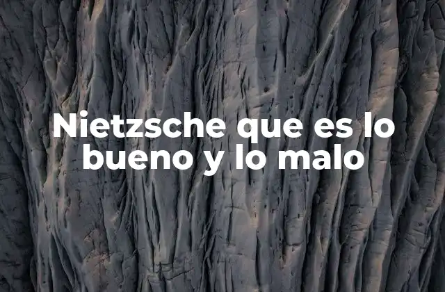 Nietzsche que es Lo Bueno y Lo Malo