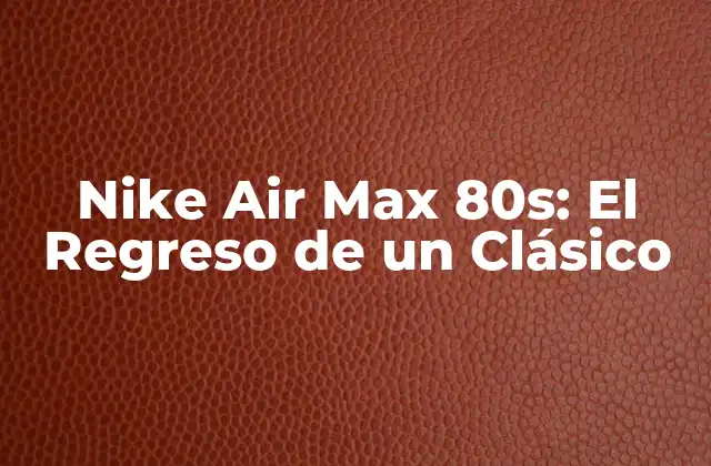 Nike Air Max 80s: el Regreso de un Clásico