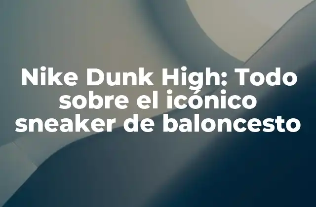 Nike Dunk High: Todo sobre el Icónico Sneaker de Baloncesto