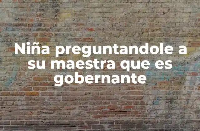 Niña Preguntandole a Su Maestra que es Gobernante