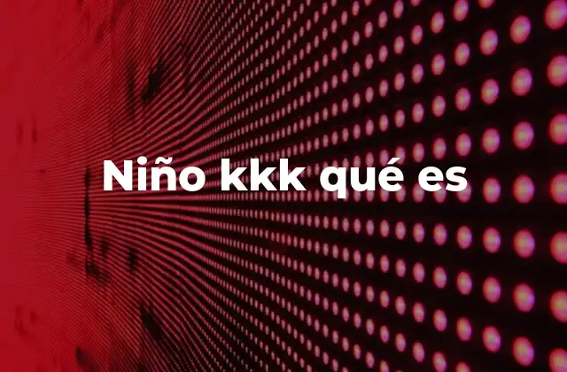 Niño Kkk Qué es