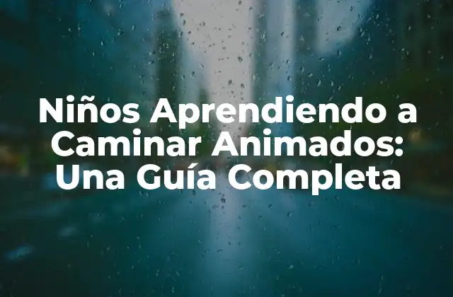Niños Aprendiendo a Caminar Animados: una Guía Completa