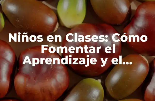 Niños en Clases: Cómo Fomentar el Aprendizaje y el Desarrollo en el Aula 2 Cómo Crear un Ambiente de Aprendizaje Positivo en el Aula