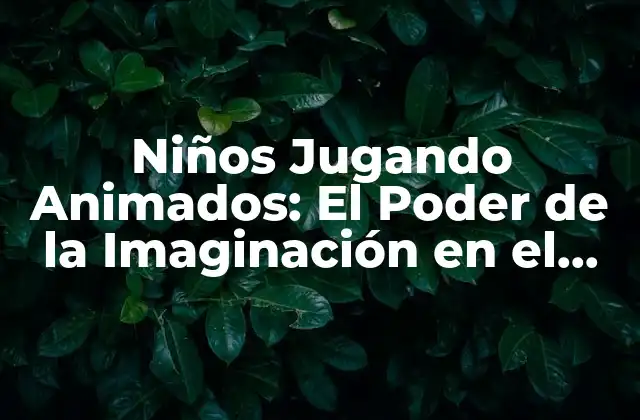 Niños Jugando Animados: el Poder de la Imaginación en el Desarrollo Infantil