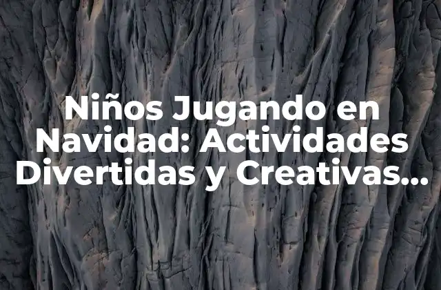 Niños Jugando en Navidad: Actividades Divertidas y Creativas para la Temporada de Fiestas