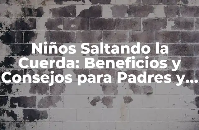 Niños Saltando la Cuerda: Beneficios y Consejos para Padres y Niños