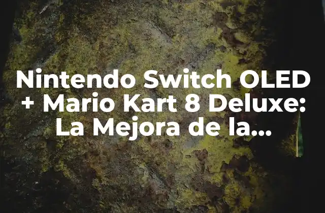 Nintendo Switch Oled + Mario Kart 8 Deluxe: la Mejora de la Experiencia de Juego