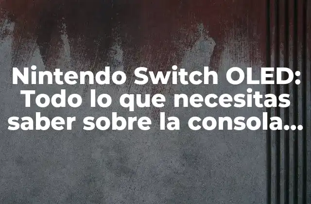 Nintendo Switch Oled: Todo Lo que Necesitas Saber sobre la Consola Híbrida Más Popular