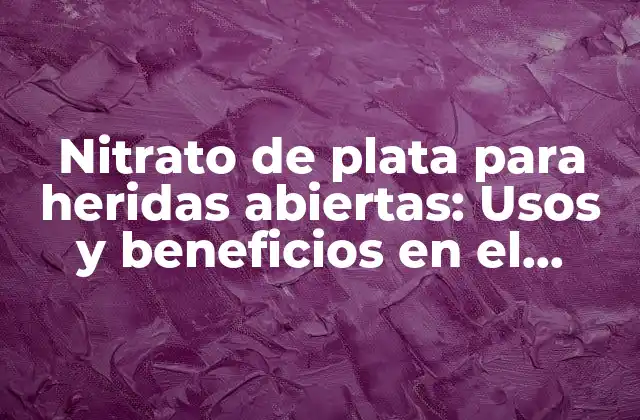 Nitrato de Plata para Heridas Abiertas: Usos y Beneficios en el Tratamiento de Lesiones Graves