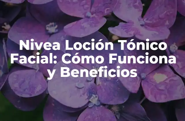 Nivea Loción Tónico Facial: Cómo Funciona y Beneficios