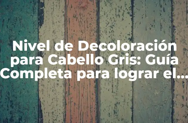 Nivel de Decoloración para Cabello Gris: Guía Completa para Lograr el Tonos Ideales