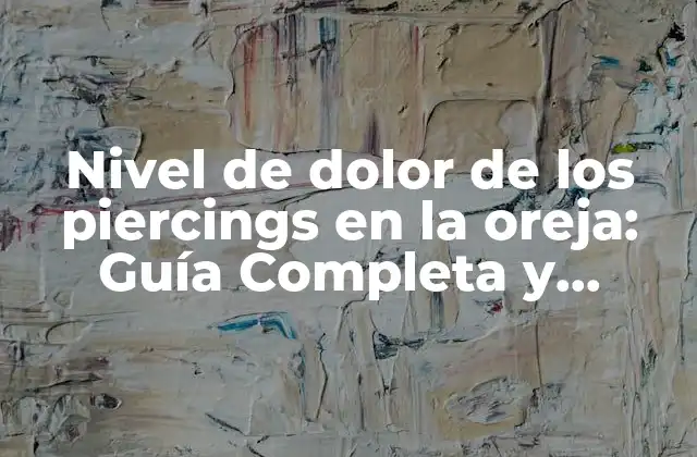 Nivel de Dolor de los Piercings en la Oreja: Guía Completa y Detallada