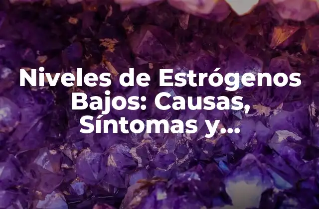 Niveles de Estrógenos Bajos: Causas, Síntomas y Tratamientos