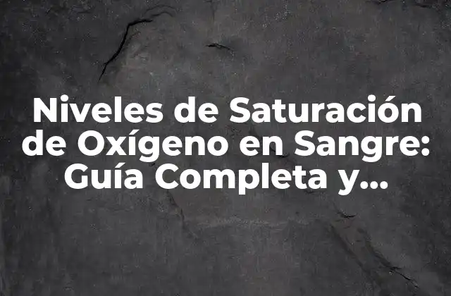 Niveles de Saturación de Oxígeno en Sangre: Guía Completa y Actualizada