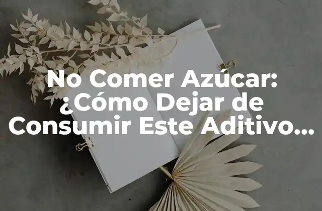 No Comer Azúcar: ¿cómo Dejar de Consumir Este Aditivo Perjudicial?
