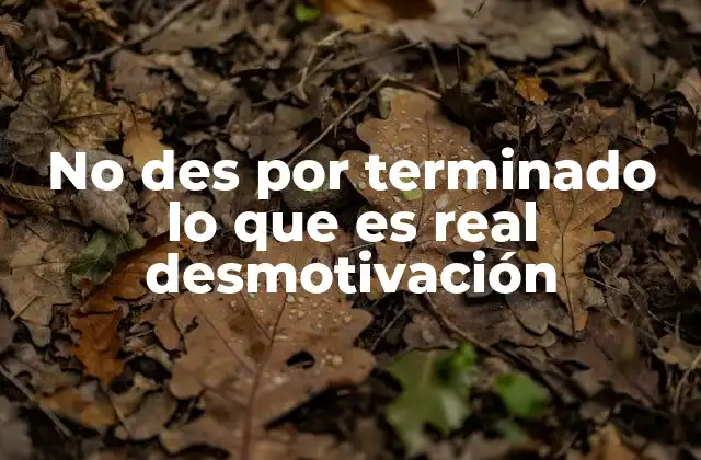 No Des por Terminado Lo que es Real Desmotivación