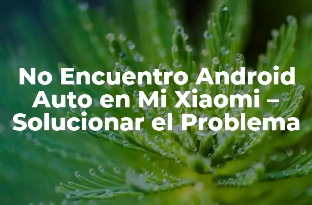 No Encuentro Android Auto en Mi Xiaomi – Solucionar el Problema