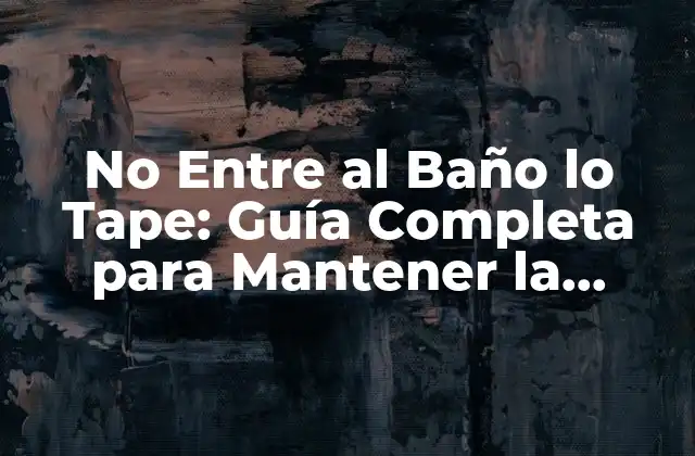 No entre Al Baño Lo Tape: Guía Completa para Mantener la Higiene y la Privacidad